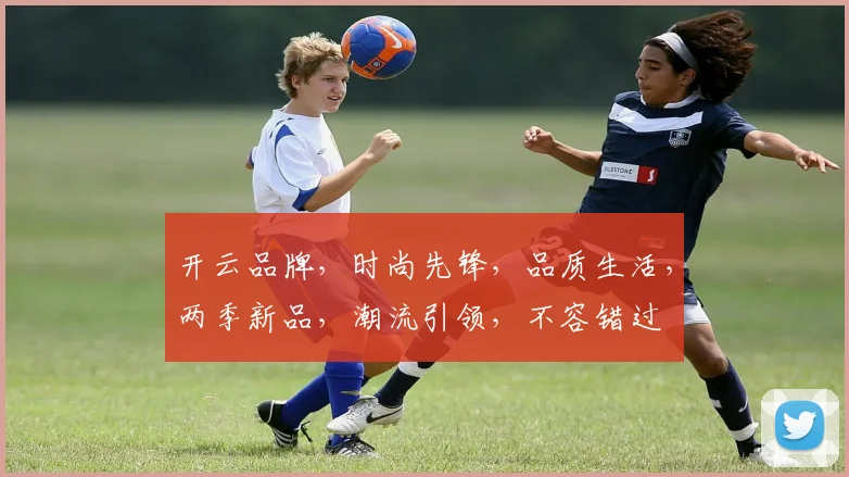 开云品牌，时尚先锋，品质生活，两季新品，潮流引领，不容错过
