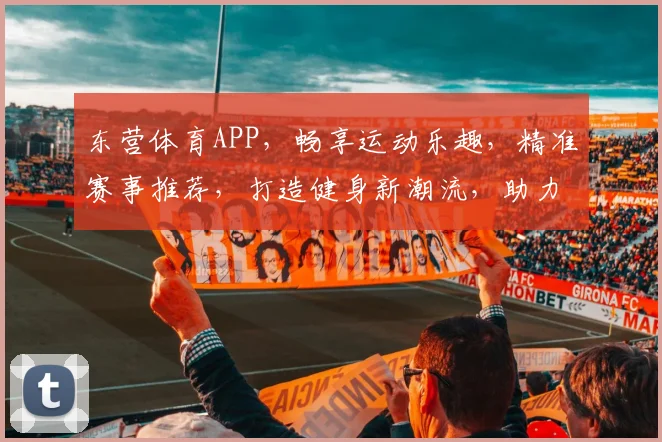 东营体育APP，畅享运动乐趣，精准赛事推荐，打造健身新潮流，助力健康生活