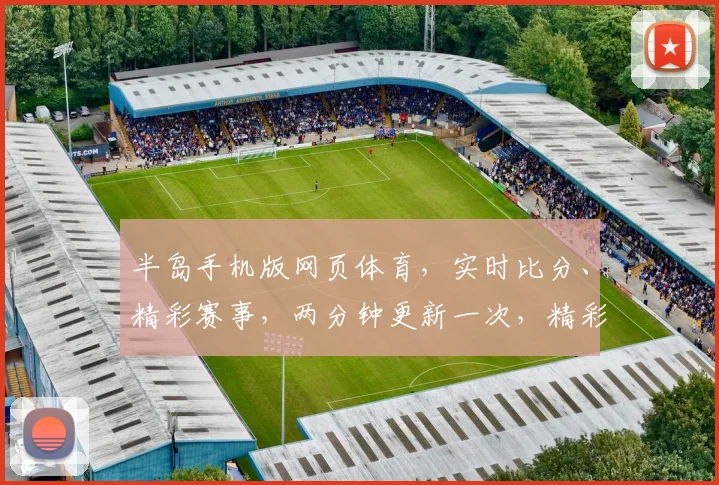 半岛手机版网页体育，实时比分、精彩赛事，两分钟更新一次，精彩不容错过