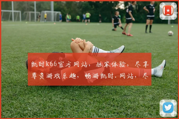 凯时k66官方网站，独家体验，尽享尊贵游戏乐趣，畅游凯时.网站，尽在掌握
