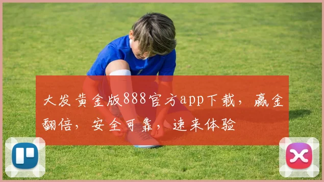 大发黄金版888官方app下载，赢金翻倍，安全可靠，速来体验