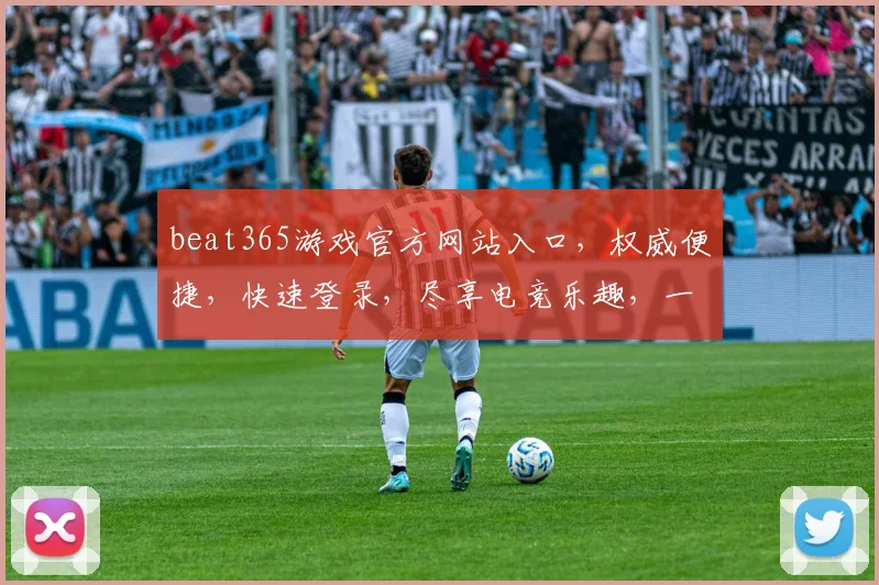 beat365游戏官方网站入口，权威便捷，快速登录，尽享电竞乐趣，一触即达