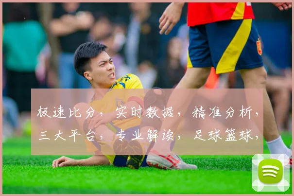 极速比分，实时数据，精准分析，三大平台，专业解读，足球篮球，赛事前瞻，一网打尽