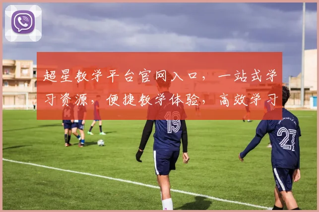 超星教学平台官网入口，一站式学习资源，便捷教学体验，高效学习助手，三步直达