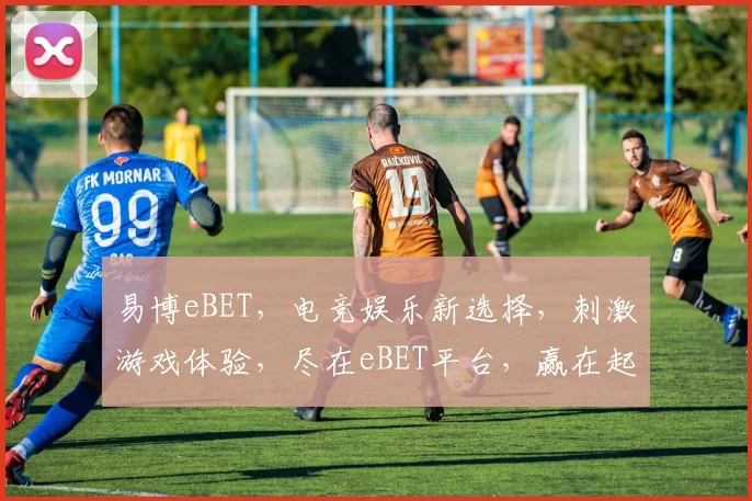 易博eBET，电竞娱乐新选择，刺激游戏体验，尽在eBET平台，赢在起点