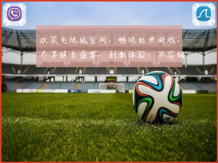 欢笑电玩城官网，畅玩经典游戏，尽享娱乐盛宴，刺激体验，不容错过